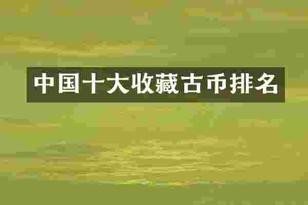 中国十大收藏古币排名