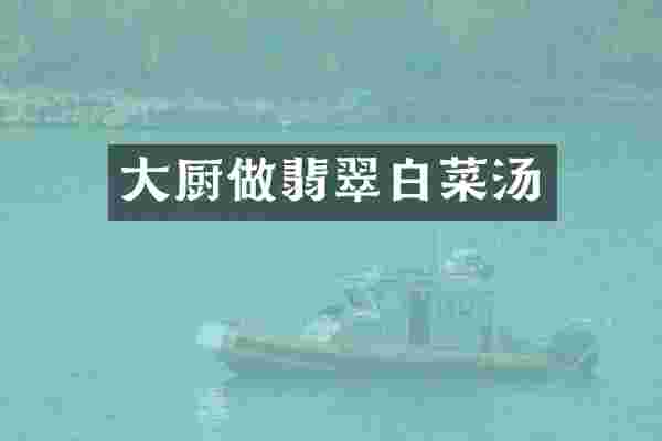 大厨做翡翠白菜汤