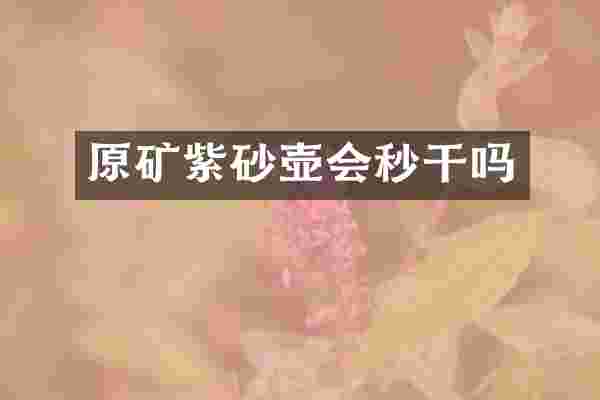 原矿紫砂壶会秒干吗