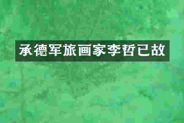 承德军旅画家李哲已故
