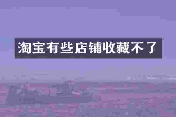 淘宝有些店铺收藏不了