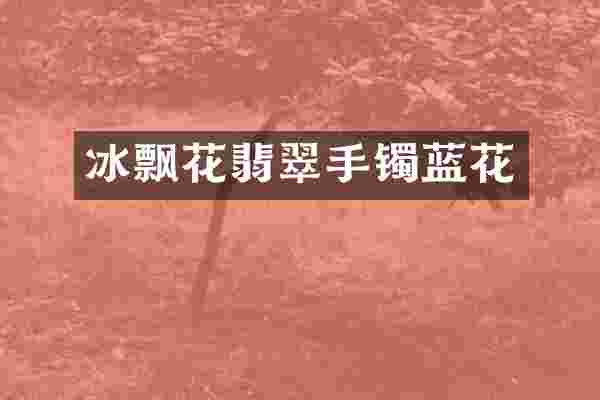 冰飘花翡翠手镯蓝花