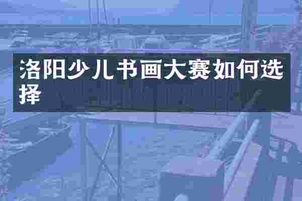 洛阳少儿书画大赛如何选择