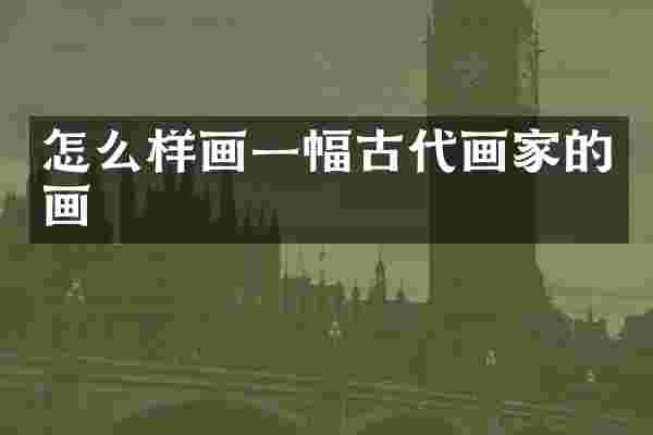 怎么样画一幅古代画家的画