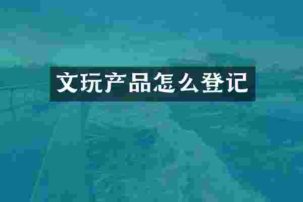 文玩产品怎么登记