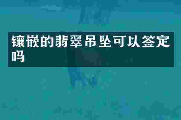 镶嵌的翡翠吊坠可以签定吗