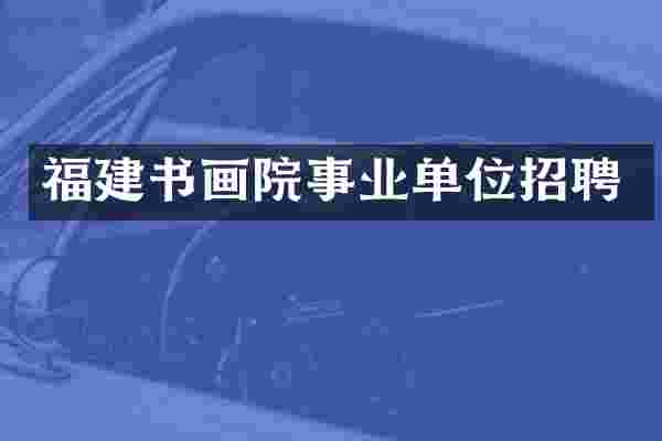 福建书画院事业单位招聘