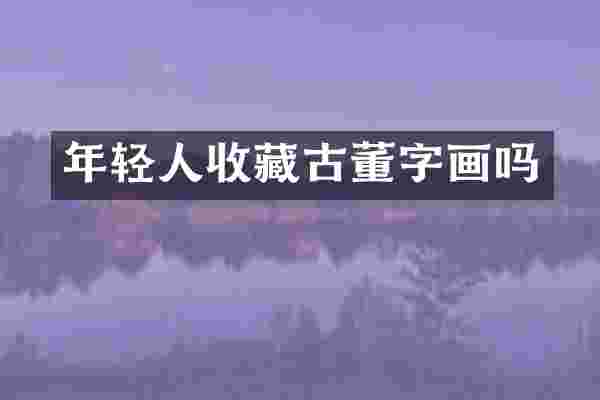 年轻人收藏古董字画吗