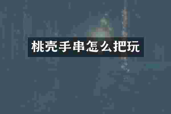 桃壳手串怎么把玩