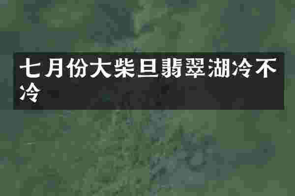 七月份大柴旦翡翠湖冷不冷