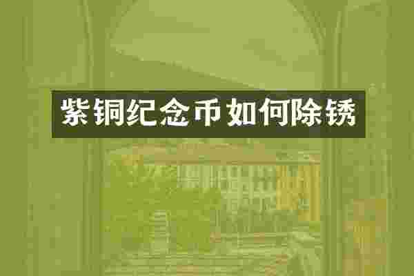 紫铜纪念币如何除锈