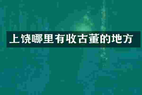 上饶哪里有收古董的地方