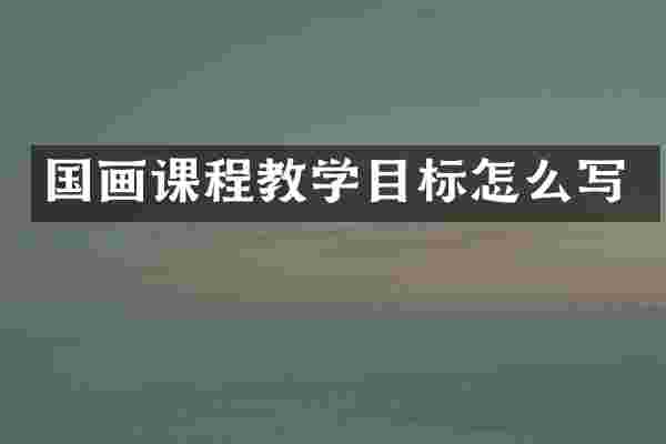 国画课程教学目标怎么写