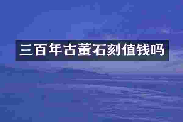 三百年古董石刻值钱吗