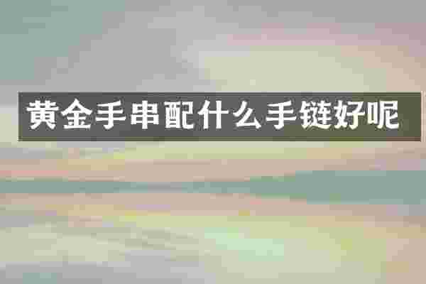 黄金手串配什么手链好呢