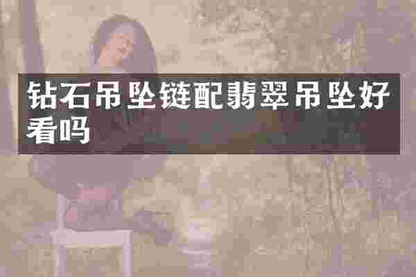 钻石吊坠链配翡翠吊坠好看吗