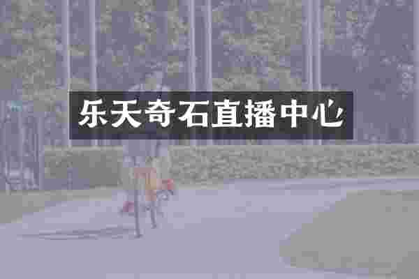 乐天奇石直播中心