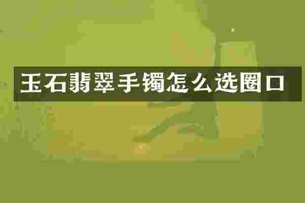 玉石翡翠手镯怎么选圈口