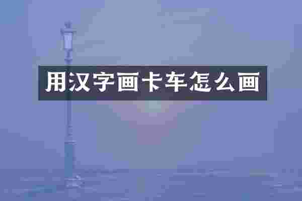 用汉字画卡车怎么画