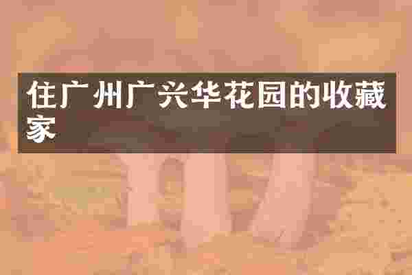 住广州广兴华花园的收藏家