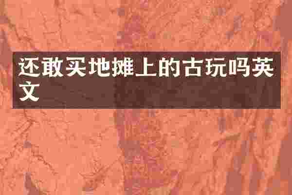 还敢买地摊上的古玩吗英文