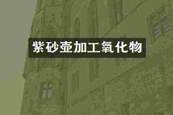 紫砂壶加工氧化物