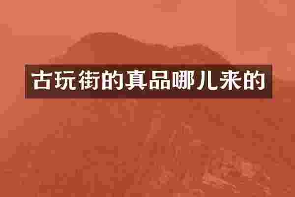 古玩街的真品哪儿来的