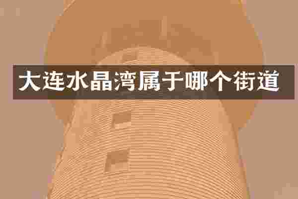 大连水晶湾属于哪个街道