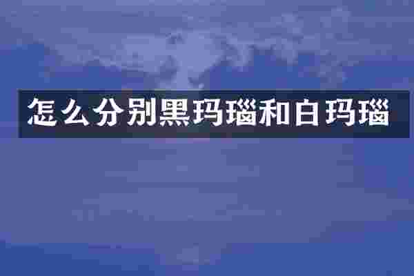 怎么分别黑玛瑙和白玛瑙