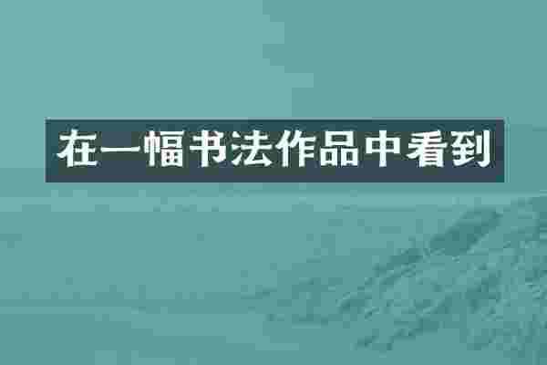 在一幅书法作品中看到