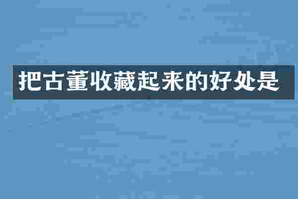 把古董收藏起来的好处是