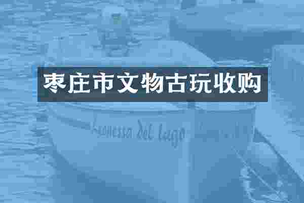 枣庄市文物古玩收购