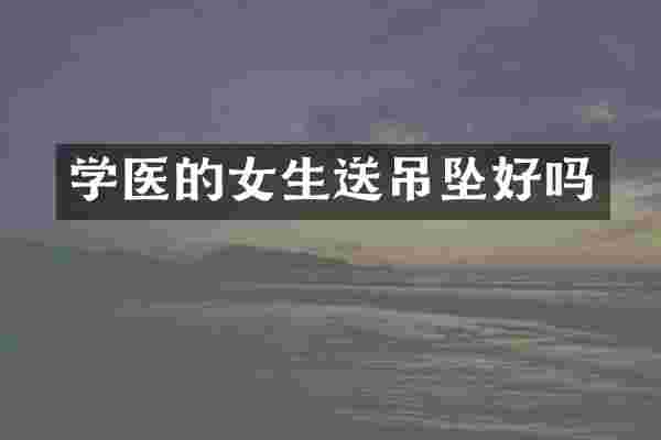 学医的女生送吊坠好吗