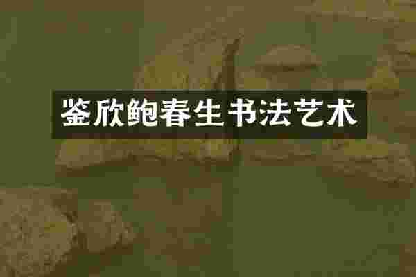 鉴欣鲍春生书法艺术