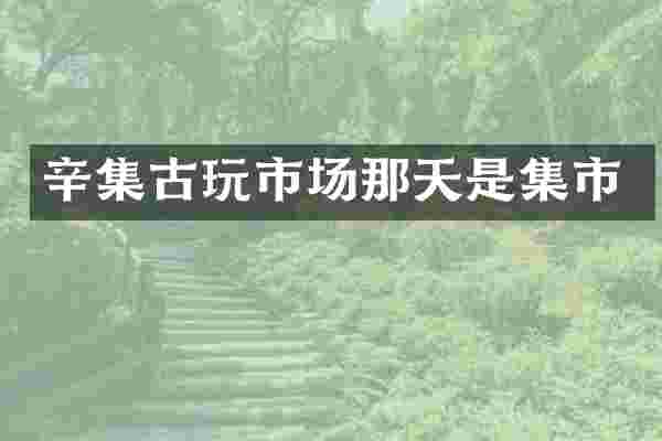辛集古玩市场那天是集市