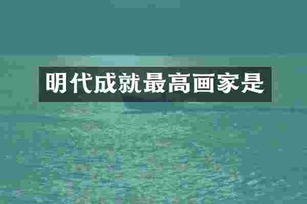 明代成就最高画家是