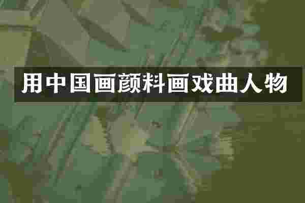 用中国画颜料画戏曲人物
