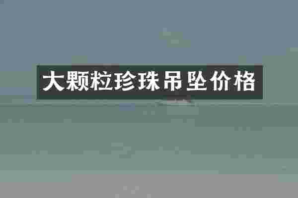 大颗粒珍珠吊坠价格