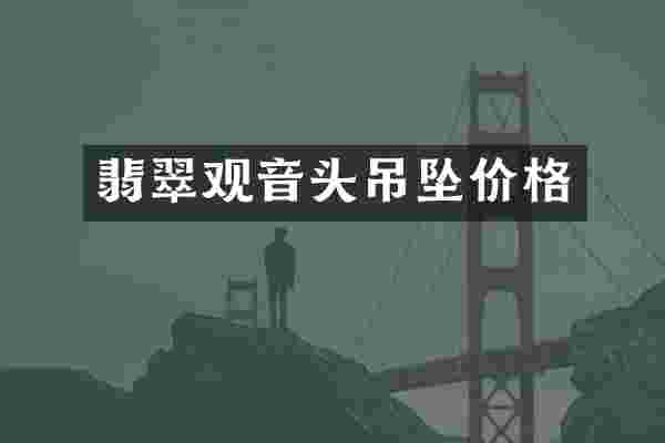 翡翠观音头吊坠价格