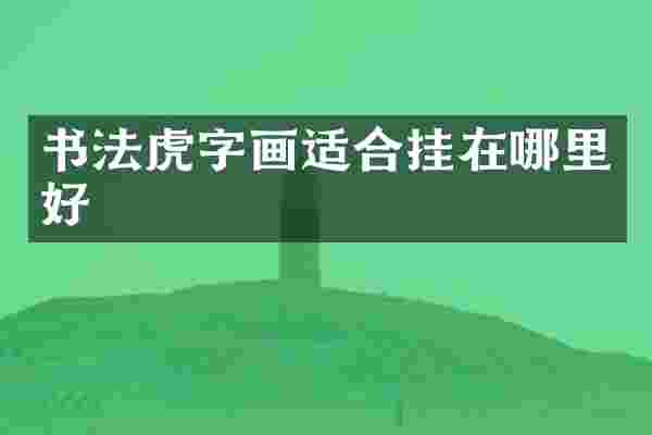 书法虎字画适合挂在哪里好