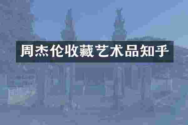 周杰伦收藏艺术品知乎