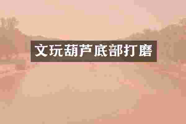 文玩葫芦底部打磨