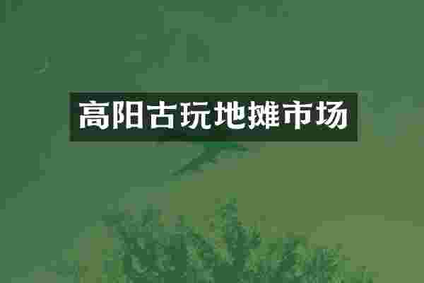 高阳古玩地摊市场