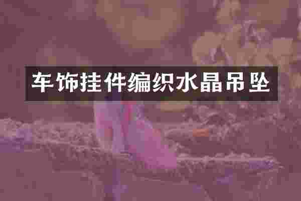 车饰挂件编织水晶吊坠