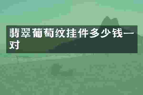 翡翠葡萄纹挂件多少钱一对