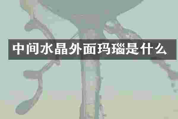 中间水晶外面玛瑙是什么