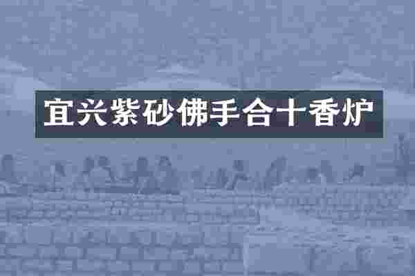 宜兴紫砂佛手合十香炉