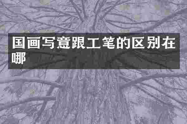 国画写意跟工笔的区别在哪