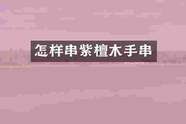 怎样串紫檀木手串