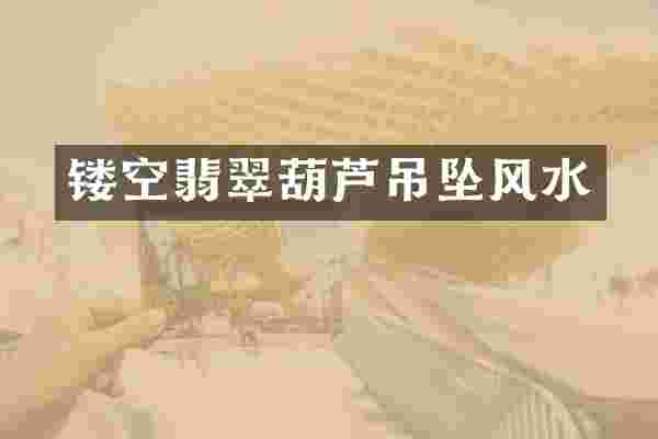 镂空翡翠葫芦吊坠风水